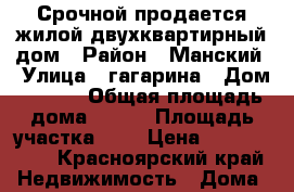 Срочной продается жилой двухквартирный дом › Район ­ Манский › Улица ­ гагарина › Дом ­ 45/1 › Общая площадь дома ­ 103 › Площадь участка ­ 6 › Цена ­ 1 650 000 - Красноярский край Недвижимость » Дома, коттеджи, дачи продажа   . Красноярский край